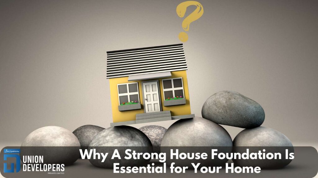 Why A Strong House Foundation Is Essential for Your Home